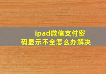 ipad微信支付密码显示不全怎么办解决