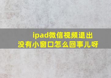 ipad微信视频退出没有小窗口怎么回事儿呀