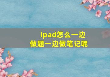 ipad怎么一边做题一边做笔记呢