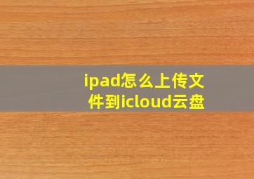 ipad怎么上传文件到icloud云盘