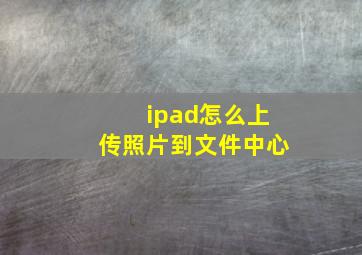 ipad怎么上传照片到文件中心