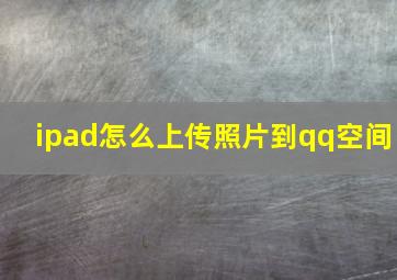 ipad怎么上传照片到qq空间