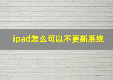 ipad怎么可以不更新系统