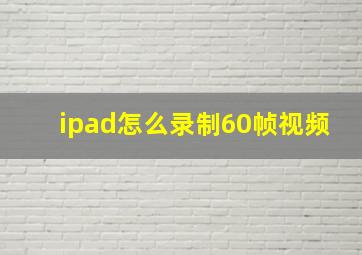 ipad怎么录制60帧视频