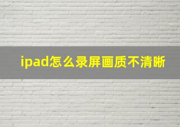 ipad怎么录屏画质不清晰