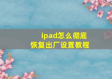 ipad怎么彻底恢复出厂设置教程