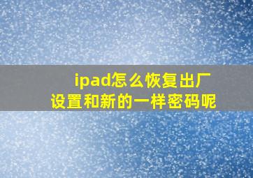 ipad怎么恢复出厂设置和新的一样密码呢