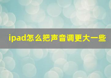 ipad怎么把声音调更大一些