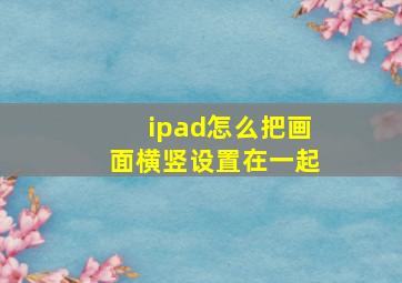 ipad怎么把画面横竖设置在一起