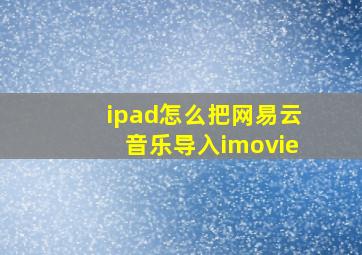 ipad怎么把网易云音乐导入imovie