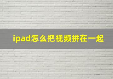 ipad怎么把视频拼在一起