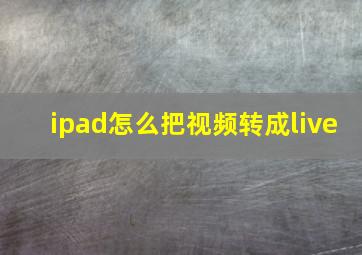 ipad怎么把视频转成live