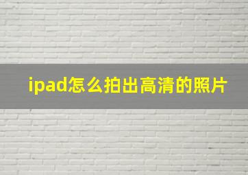 ipad怎么拍出高清的照片