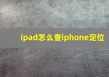 ipad怎么查iphone定位