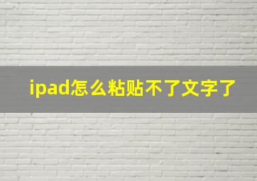 ipad怎么粘贴不了文字了