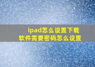 ipad怎么设置下载软件需要密码怎么设置