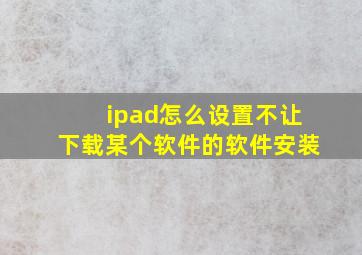 ipad怎么设置不让下载某个软件的软件安装