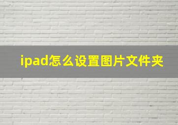 ipad怎么设置图片文件夹