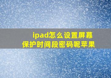 ipad怎么设置屏幕保护时间段密码呢苹果