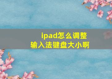 ipad怎么调整输入法键盘大小啊