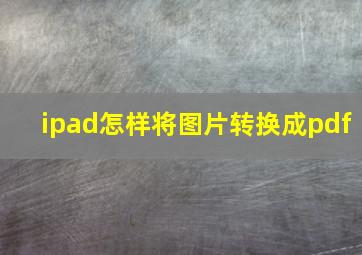 ipad怎样将图片转换成pdf