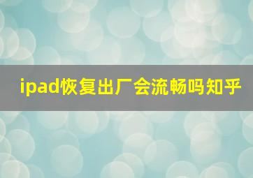 ipad恢复出厂会流畅吗知乎