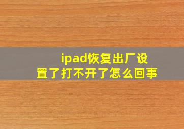 ipad恢复出厂设置了打不开了怎么回事