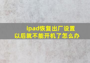 ipad恢复出厂设置以后就不能开机了怎么办