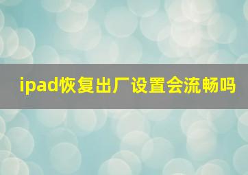 ipad恢复出厂设置会流畅吗