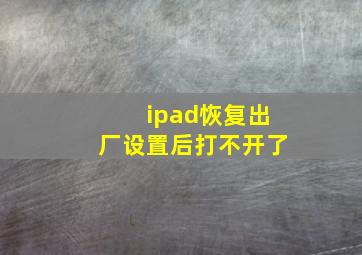 ipad恢复出厂设置后打不开了