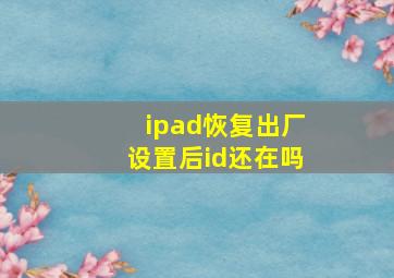 ipad恢复出厂设置后id还在吗