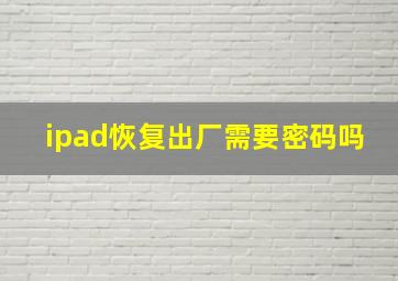 ipad恢复出厂需要密码吗