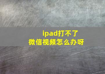 ipad打不了微信视频怎么办呀