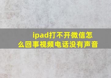 ipad打不开微信怎么回事视频电话没有声音