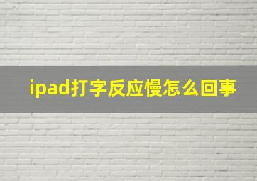 ipad打字反应慢怎么回事