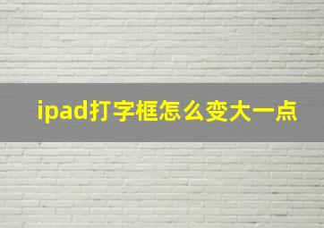 ipad打字框怎么变大一点