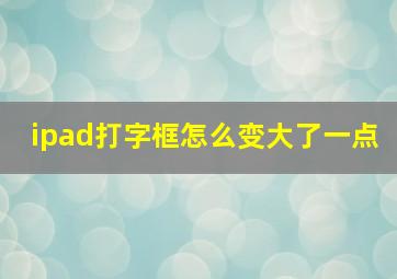 ipad打字框怎么变大了一点