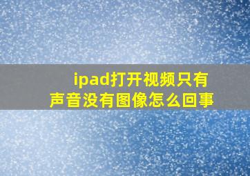 ipad打开视频只有声音没有图像怎么回事