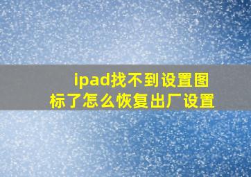 ipad找不到设置图标了怎么恢复出厂设置