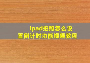 ipad拍照怎么设置倒计时功能视频教程