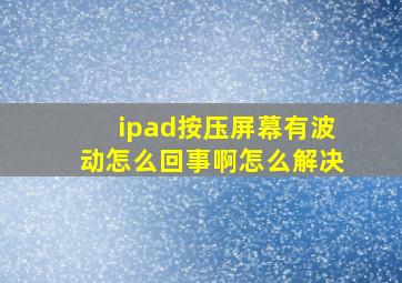 ipad按压屏幕有波动怎么回事啊怎么解决