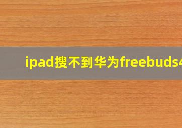 ipad搜不到华为freebuds4i