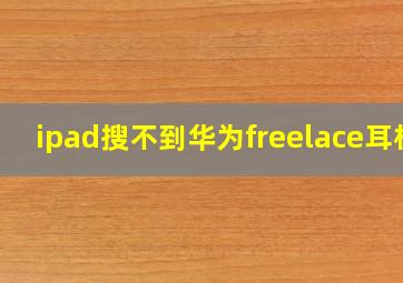 ipad搜不到华为freelace耳机