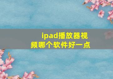 ipad播放器视频哪个软件好一点