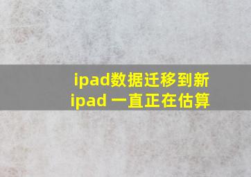 ipad数据迁移到新ipad 一直正在估算