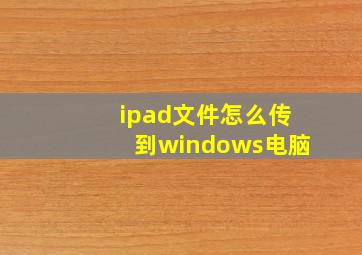 ipad文件怎么传到windows电脑