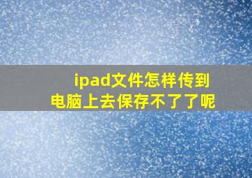 ipad文件怎样传到电脑上去保存不了了呢