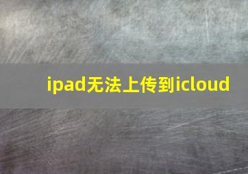 ipad无法上传到icloud