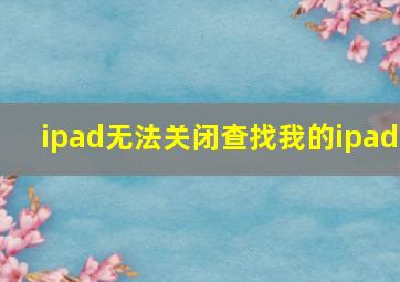 ipad无法关闭查找我的ipad