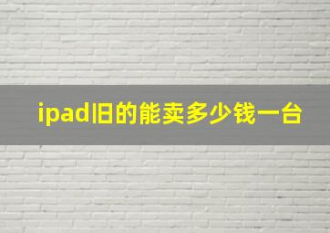 ipad旧的能卖多少钱一台